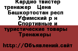 Кардио твистер тренажер › Цена ­ 3 000 - Башкортостан респ., Уфимский р-н Спортивные и туристические товары » Тренажеры   